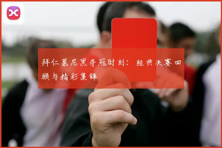 拜仁慕尼黑夺冠时刻:经典决赛回顾与精彩集锦