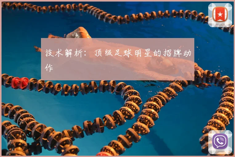 技术解析:顶级足球明星的招牌动作