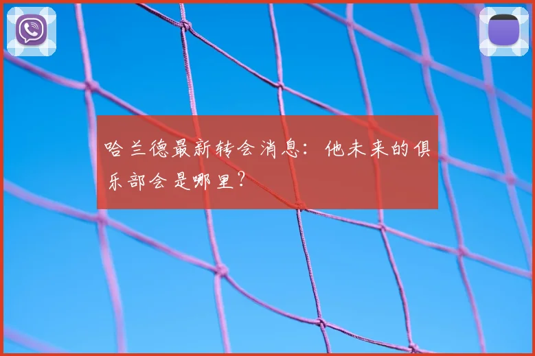 哈兰德最新转会消息：他未来的俱乐部会是哪里？