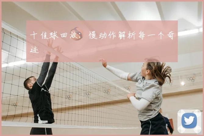 十佳球回放：慢动作解析每一个奇迹
