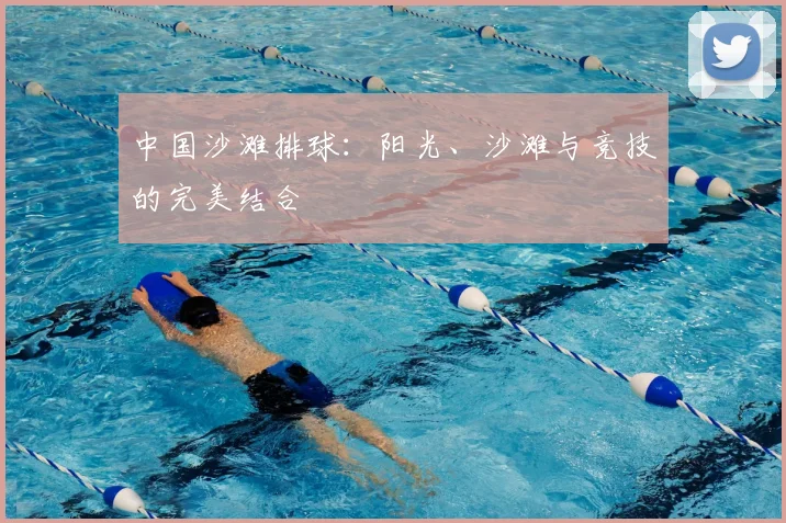 中国沙滩排球：阳光、沙滩与竞技的完美结合
