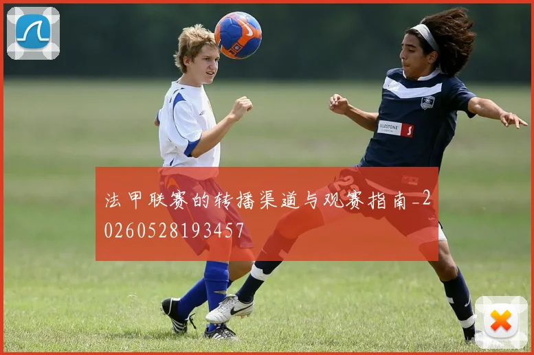 法甲联赛的转播渠道与观赛指南_20260528193457