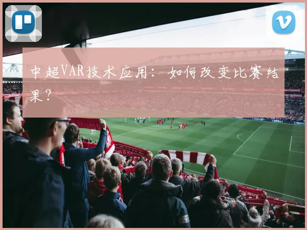 中超VAR技术应用:如何改变比赛结果?