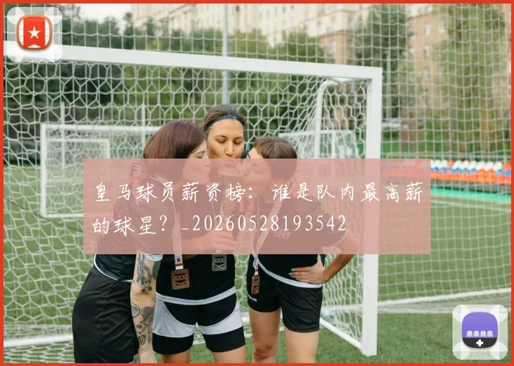 皇马球员薪资榜:谁是队内最高薪的球星?_20260528193542