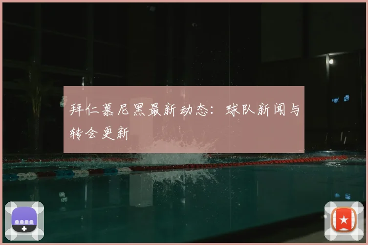 拜仁慕尼黑最新动态：球队新闻与转会更新