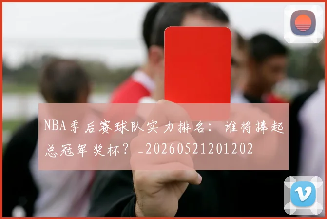 NBA季后赛球队实力排名：谁将捧起总冠军奖杯？_20260521201202