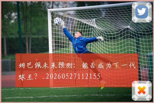 姆巴佩未来预测:能否成为下一代球王?_20260527112155