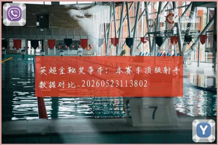 英超金靴奖争夺：本赛季顶级射手数据对比_20260523113802
