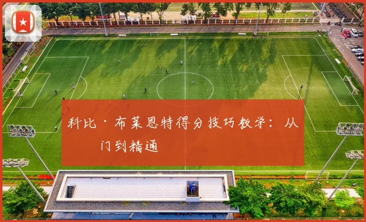 科比·布莱恩特得分技巧教学:从入门到精通