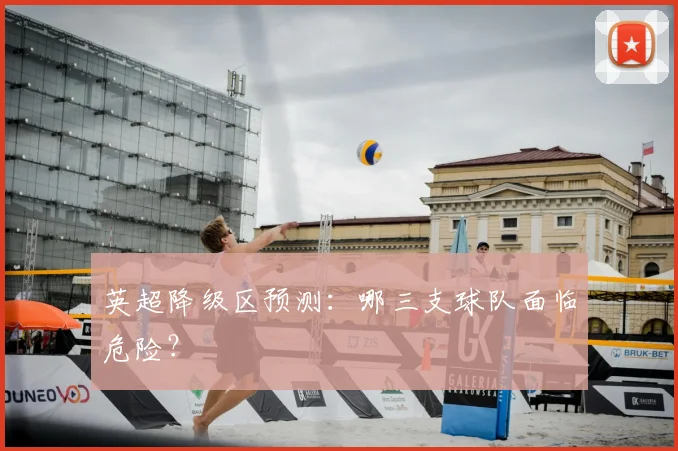 英超降级区预测：哪三支球队面临危险？