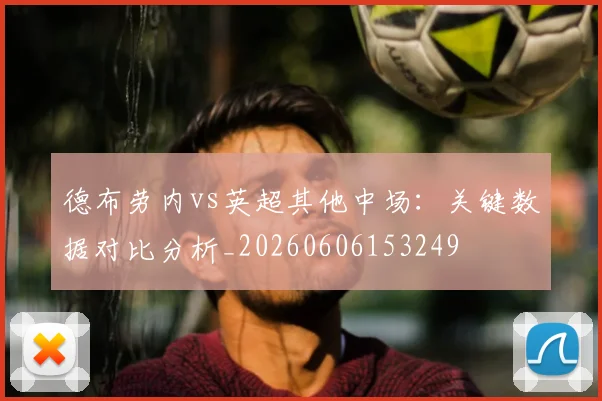 德布劳内vs英超其他中场：关键数据对比分析_20260606153249