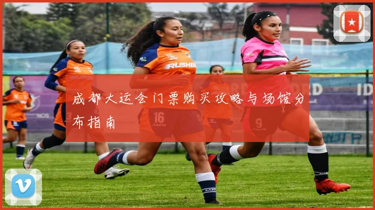 成都大运会门票购买攻略与场馆分布指南