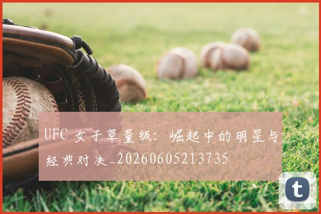 UFC 女子草量级:崛起中的明星与经典对决_20260605213735