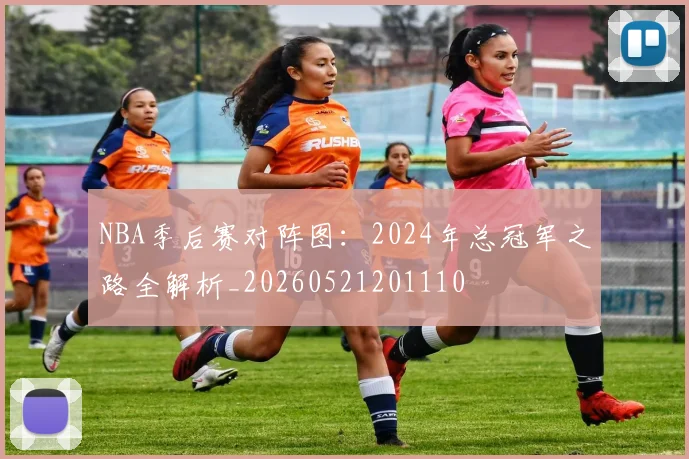 NBA季后赛对阵图：2024年总冠军之路全解析_20260521201110