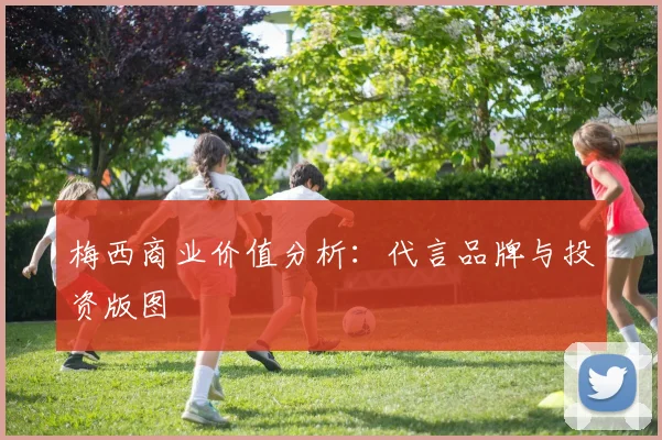 梅西商业价值分析：代言品牌与投资版图