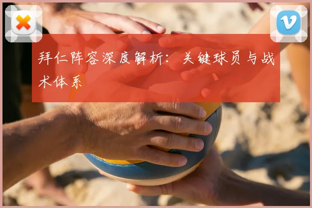拜仁阵容深度解析：关键球员与战术体系