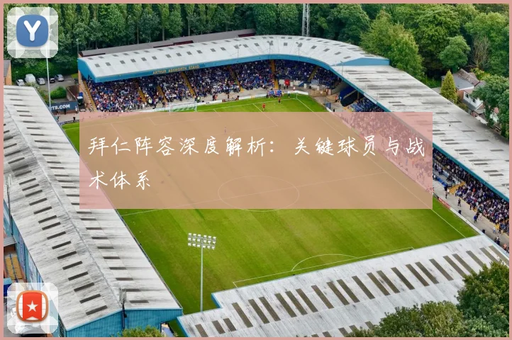 拜仁阵容深度解析:关键球员与战术体系