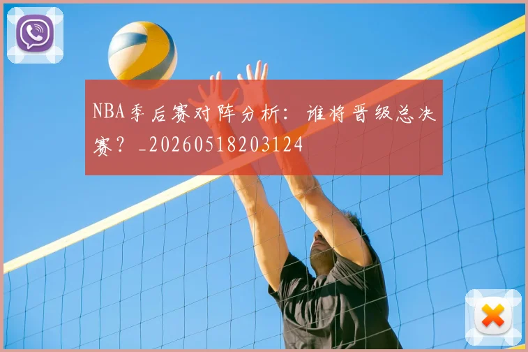 NBA季后赛对阵分析:谁将晋级总决赛?_20260518203124