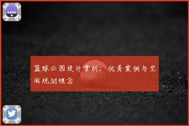 篮球公园设计赏析：优秀案例与空间规划理念
