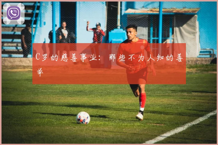 C罗的慈善事业:那些不为人知的善举