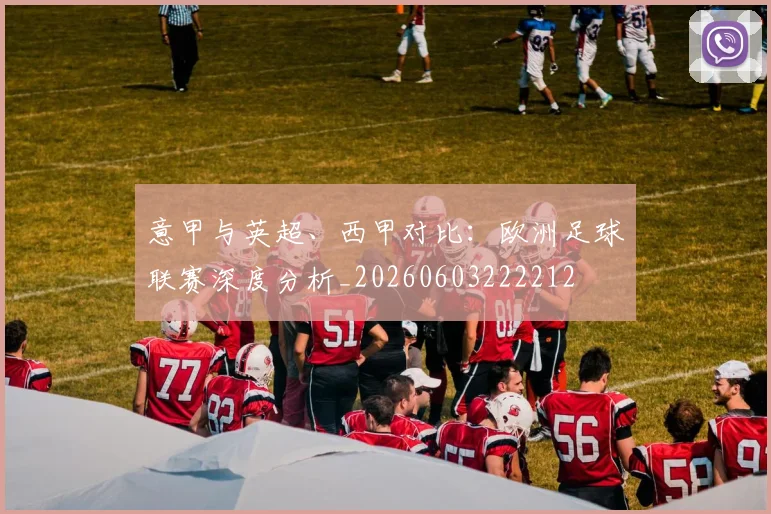 意甲与英超、西甲对比：欧洲足球联赛深度分析_20260603222212