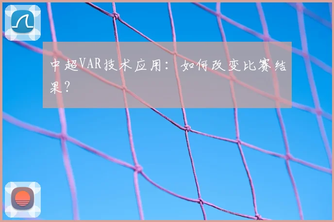中超VAR技术应用：如何改变比赛结果？