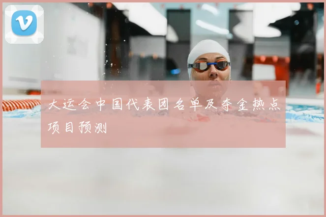 大运会中国代表团名单及夺金热点项目预测