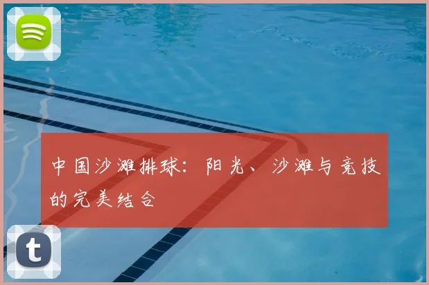 中国沙滩排球:阳光、沙滩与竞技的完美结合