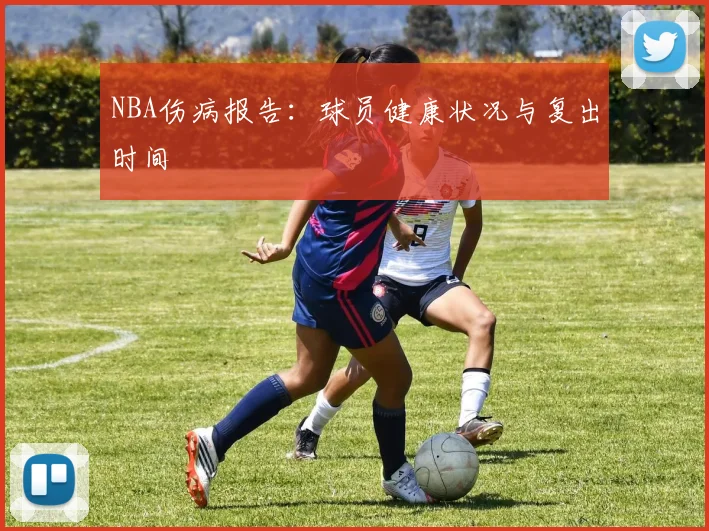 NBA伤病报告:球员健康状况与复出时间