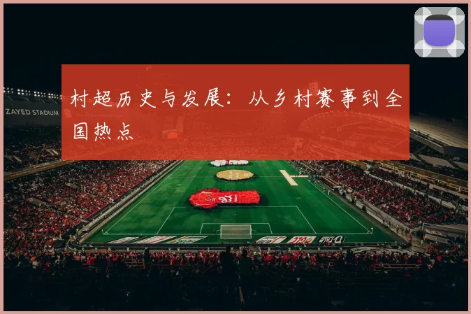 村超历史与发展：从乡村赛事到全国热点