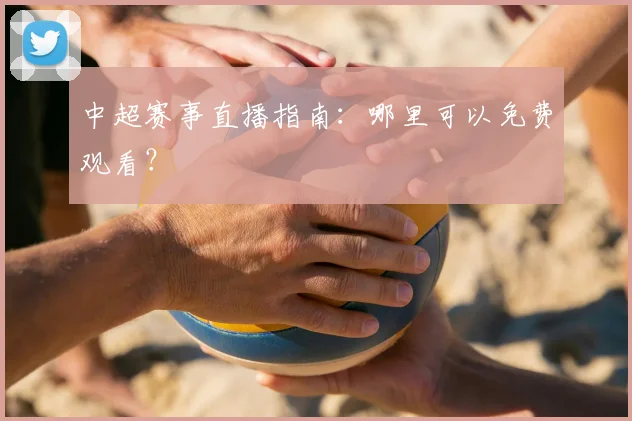 中超赛事直播指南：哪里可以免费观看？