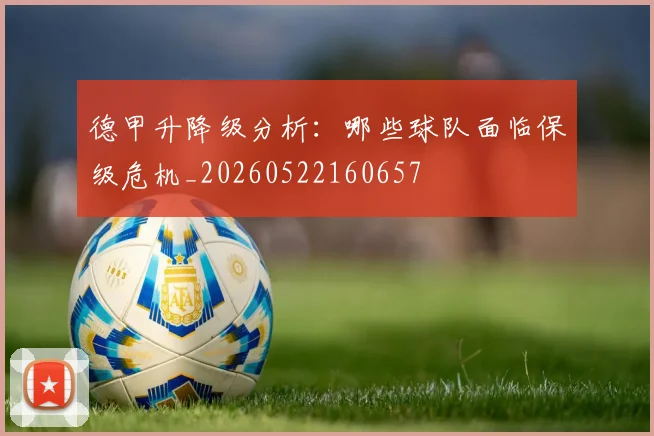德甲升降级分析：哪些球队面临保级危机_20260522160657