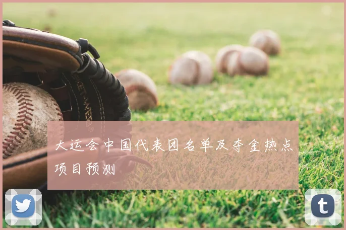大运会中国代表团名单及夺金热点项目预测