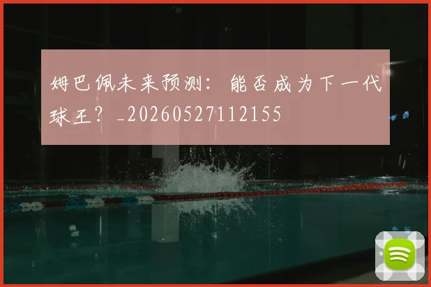 姆巴佩未来预测：能否成为下一代球王？_20260527112155
