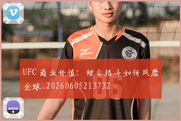 UFC 商业价值:综合格斗如何风靡全球_20260605213732