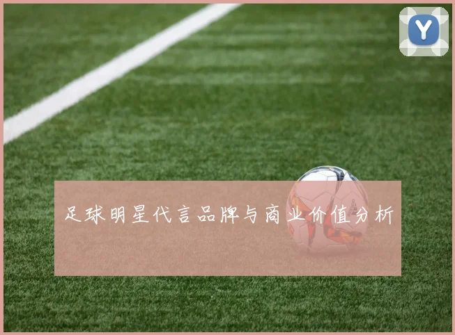 足球明星代言品牌与商业价值分析