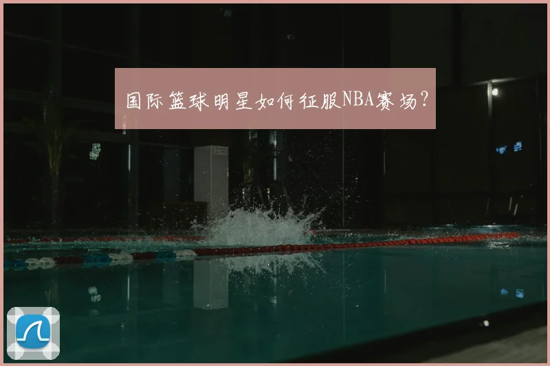 国际篮球明星如何征服NBA赛场？