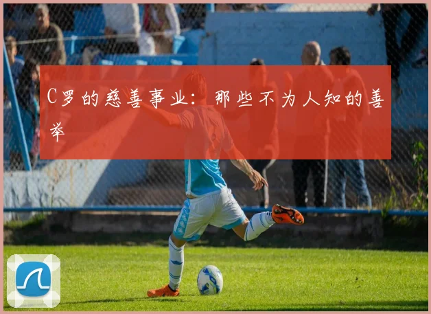 C罗的慈善事业:那些不为人知的善举